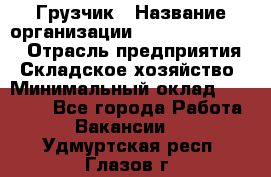 Грузчик › Название организации ­ Fusion Service › Отрасль предприятия ­ Складское хозяйство › Минимальный оклад ­ 17 600 - Все города Работа » Вакансии   . Удмуртская респ.,Глазов г.